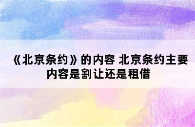 《北京条约》的内容 北京条约主要内容是割让还是租借